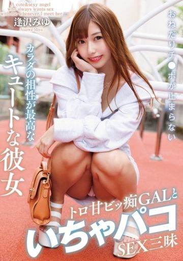 おねだりチ●ポが止まらないカラダの相性が最高なキュートな彼女 トロ甘ビッ痴GALといちゃパコSEX三昧 逢沢みゆ