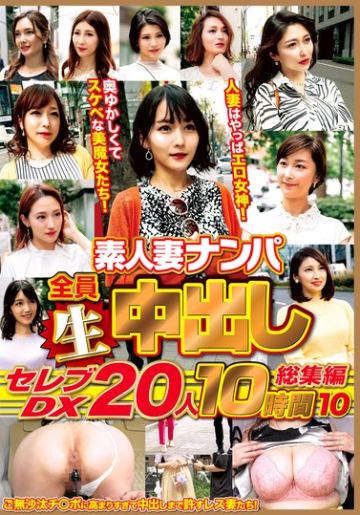 素人妻ナンパ全員生中出しセレブDX 20人 10時間総集編 10