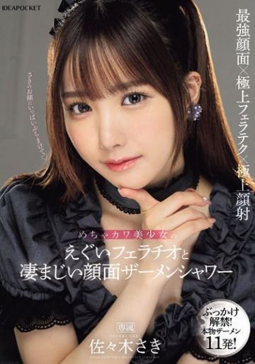 めちゃカワ美少女のえぐいフェラチオと凄まじい顔面ザーメンシャワー 佐々木さき