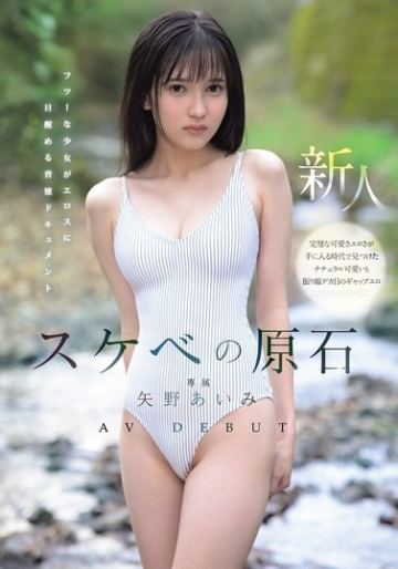 スケベの原石 AV DEBUT フツーな少女がエロスに目醒める背徳ドキュメント 矢野あいみ
