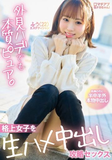 マチアプ生ナカちゃん！外見ハデでも本質ピュア。格上女子を生ハメ中出し攻略セックス 渡来ふう