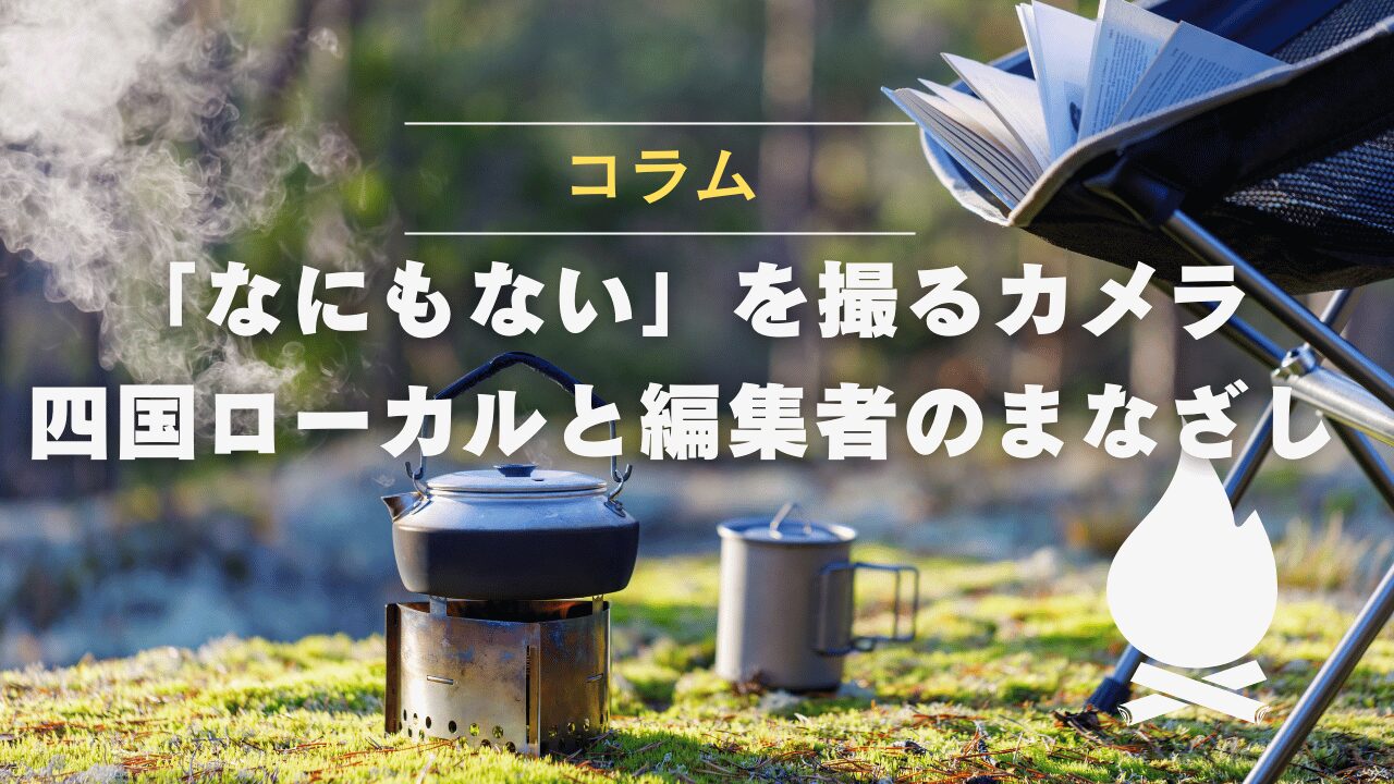 「なにもない」を撮るカメラ──四国ローカルと編集者のまなざし